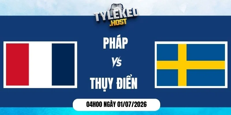 Kèo nhà cái Pháp vs Thụy Điển - Vòng 1/16 World Cup 04h00 01/07/2026