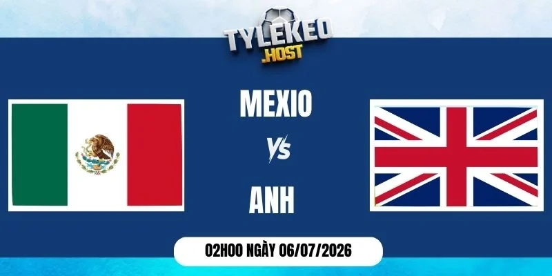 Tỷ lệ kèo Mexico vs Anh - Vòng 16 đội World Cup 02h00 06/07/2026